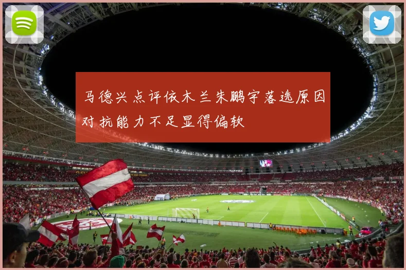 马德兴点评依木兰朱鹏宇落选原因对抗能力不足显得偏软