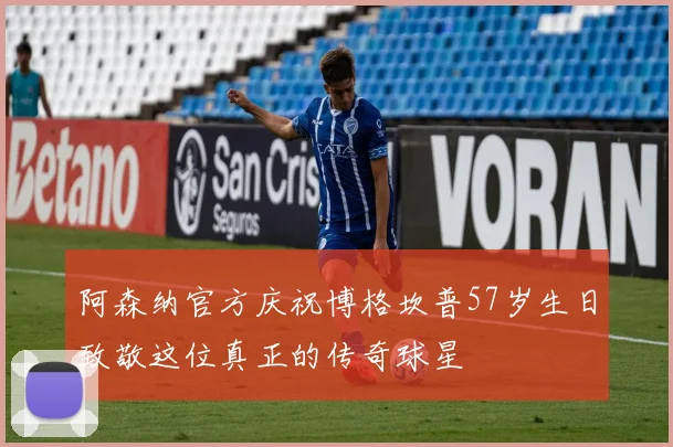 阿森纳官方庆祝博格坎普57岁生日致敬这位真正的传奇球星